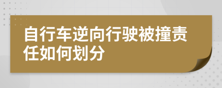 自行车逆向行驶被撞责任如何划分