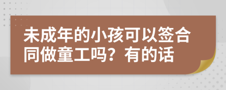 未成年的小孩可以签合同做童工吗？有的话