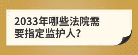 2033年哪些法院需要指定监护人？