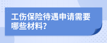 工伤保险待遇申请需要哪些材料？