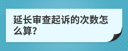 延长审查起诉的次数怎么算？