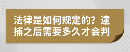 法律是如何规定的？逮捕之后需要多久才会判