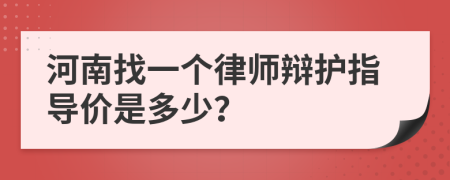 河南找一个律师辩护指导价是多少？