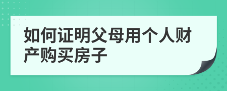 如何证明父母用个人财产购买房子