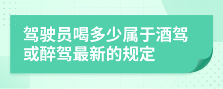 驾驶员喝多少属于酒驾或醉驾最新的规定