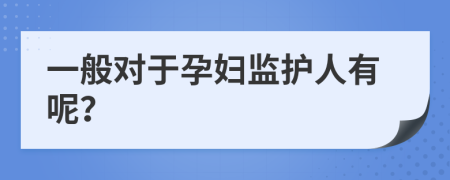 一般对于孕妇监护人有呢？