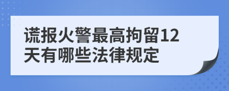 谎报火警最高拘留12天有哪些法律规定