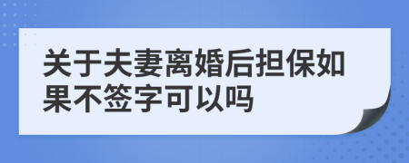 关于夫妻离婚后担保如果不签字可以吗