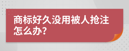 商标好久没用被人抢注怎么办？