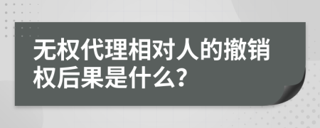 无权代理相对人的撤销权后果是什么？