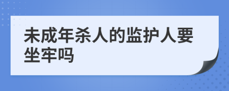 未成年杀人的监护人要坐牢吗