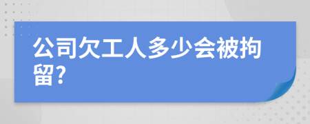 公司欠工人多少会被拘留?