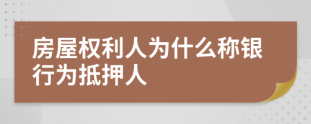 房屋权利人为什么称银行为抵押人