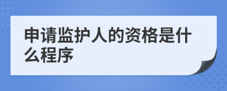申请监护人的资格是什么程序