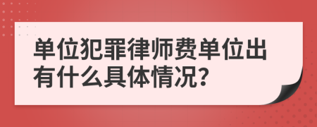 单位犯罪律师费单位出有什么具体情况？