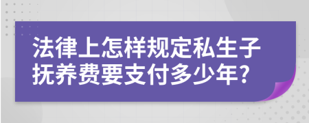 法律上怎样规定私生子抚养费要支付多少年?