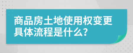 商品房土地使用权变更具体流程是什么？