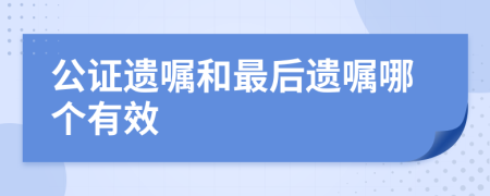 公证遗嘱和最后遗嘱哪个有效