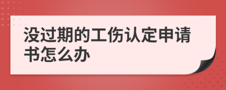 没过期的工伤认定申请书怎么办