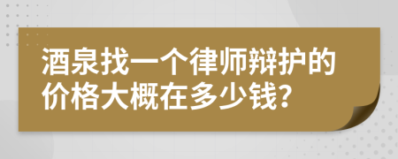 酒泉找一个律师辩护的价格大概在多少钱？