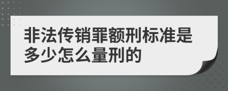 非法传销罪额刑标准是多少怎么量刑的