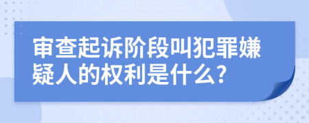 审查起诉阶段叫犯罪嫌疑人的权利是什么?