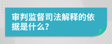 审判监督司法解释的依据是什么？