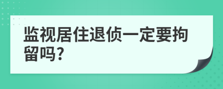 监视居住退侦一定要拘留吗?