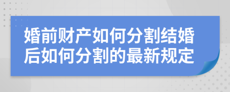 婚前财产如何分割结婚后如何分割的最新规定