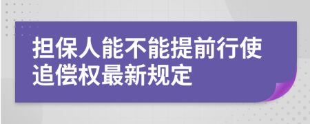 担保人能不能提前行使追偿权最新规定