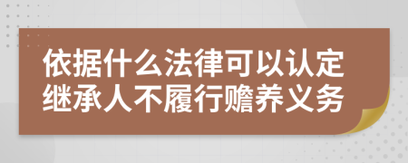 依据什么法律可以认定继承人不履行赡养义务