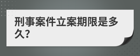 刑事案件立案期限是多久？