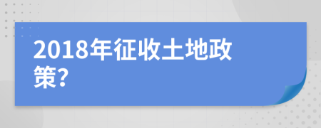 2018年征收土地政策？