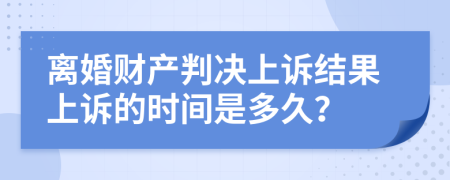 离婚财产判决上诉结果上诉的时间是多久？