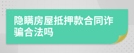 隐瞒房屋抵押款合同诈骗合法吗