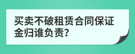 买卖不破租赁合同保证金归谁负责？