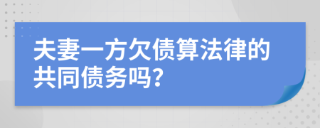 夫妻一方欠债算法律的共同债务吗？