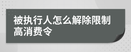 被执行人怎么解除限制高消费令