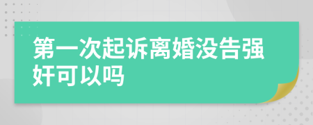 第一次起诉离婚没告强奸可以吗