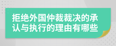 拒绝外国仲裁裁决的承认与执行的理由有哪些