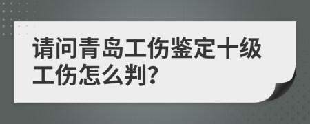 请问青岛工伤鉴定十级工伤怎么判？