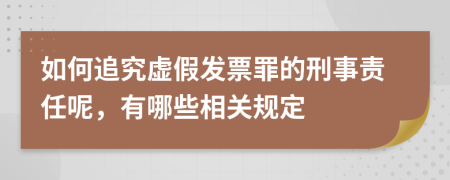 如何追究虚假发票罪的刑事责任呢，有哪些相关规定