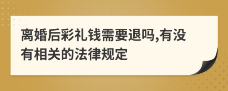 离婚后彩礼钱需要退吗,有没有相关的法律规定