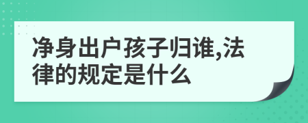 净身出户孩子归谁,法律的规定是什么