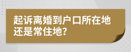 起诉离婚到户口所在地还是常住地？