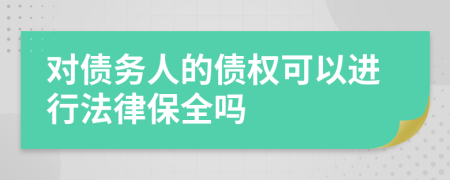 对债务人的债权可以进行法律保全吗