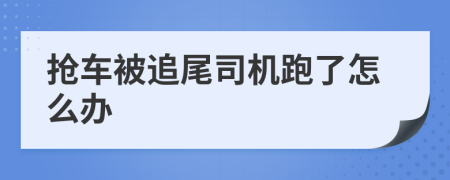 抢车被追尾司机跑了怎么办