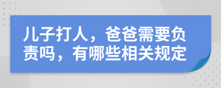 儿子打人，爸爸需要负责吗，有哪些相关规定