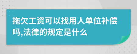 拖欠工资可以找用人单位补偿吗,法律的规定是什么