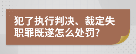 犯了执行判决、裁定失职罪既遂怎么处罚?